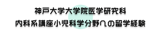 「神戸大学大学院医学研究科 内科系講座小児科学分野」への留学経験