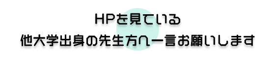 HPをみている他大学出身の先生方へ一言お願いします。